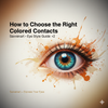 How to Choose the Right Colored Contacts for Your Eyes | Savvenart Eye Style Guide